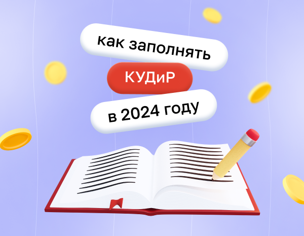 Как заполнять книгу учета доходов и расходов (КУДиР) в 2024 году