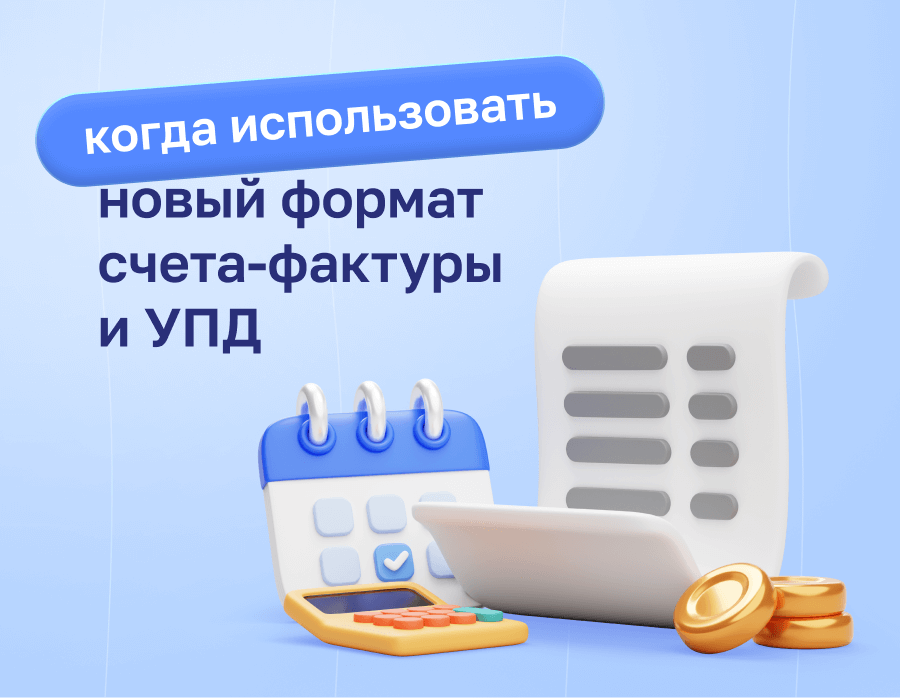 Новый формат счета‑фактуры и УПД: когда использовать | Статья Lad