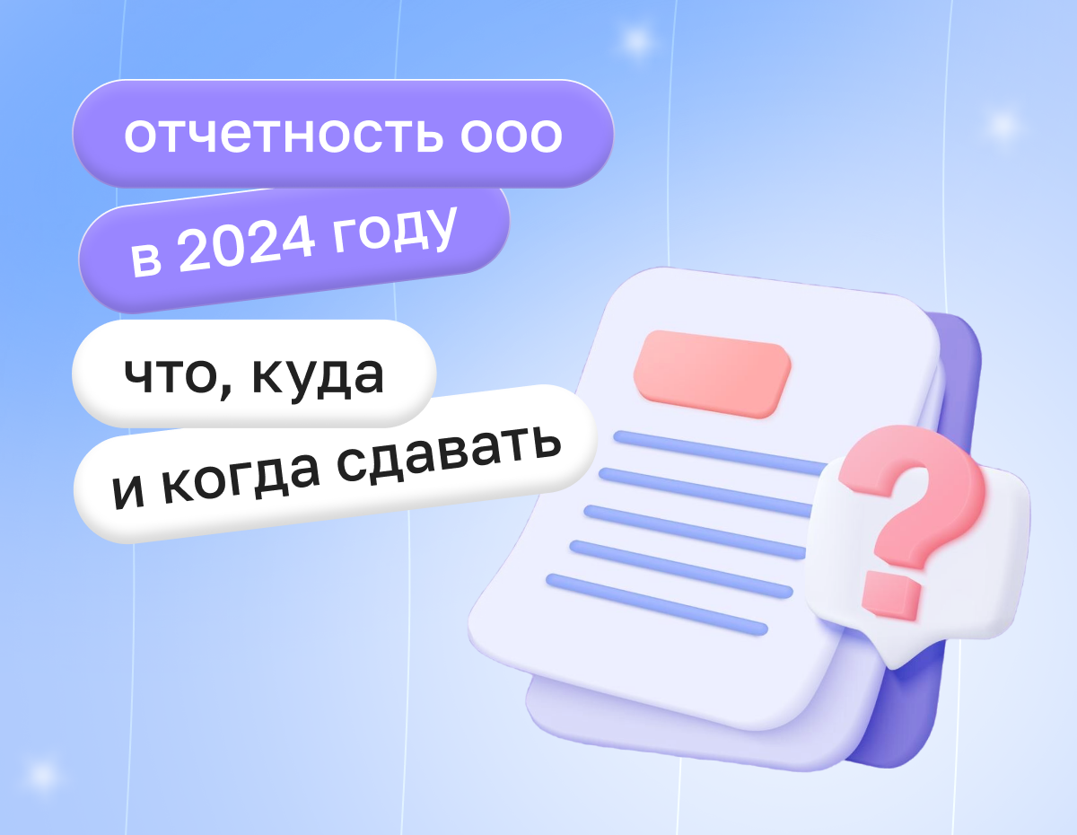 Отчетность ООО в 2024 году: что, куда и когда сдавать